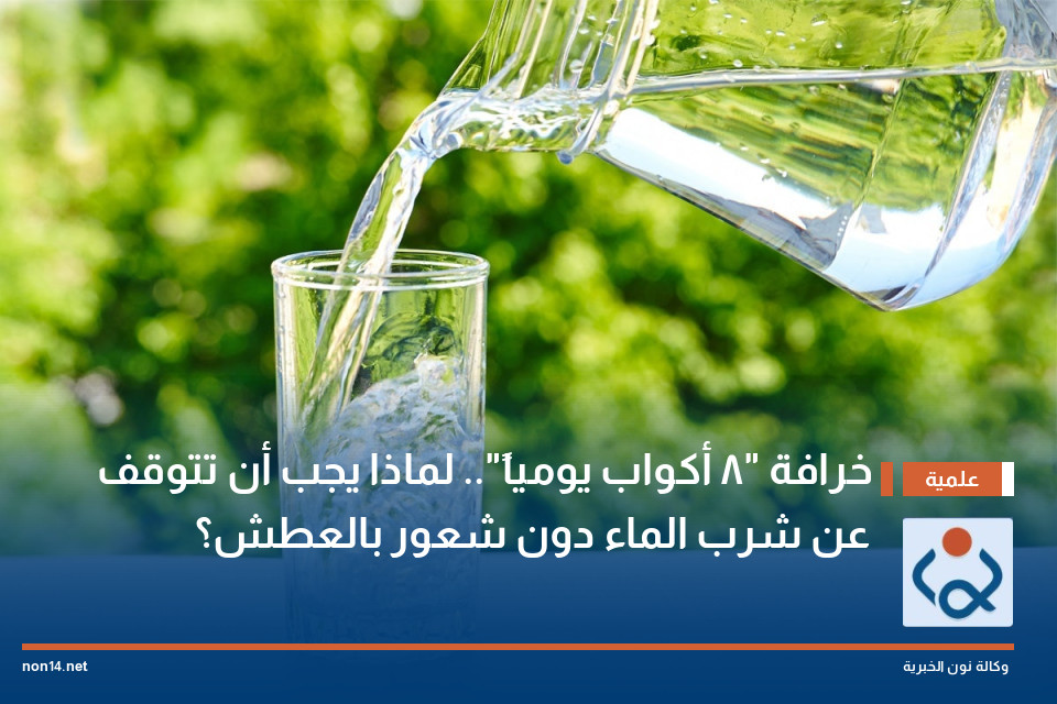 خرافة "8 أكواب يومياً".. لماذا يجب أن تتوقف عن شرب الماء دون شعور بالعطش؟