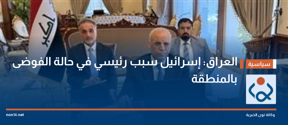 العراق: إسرائيل سبب رئيسي في حالة الفوضى بالمنطقة