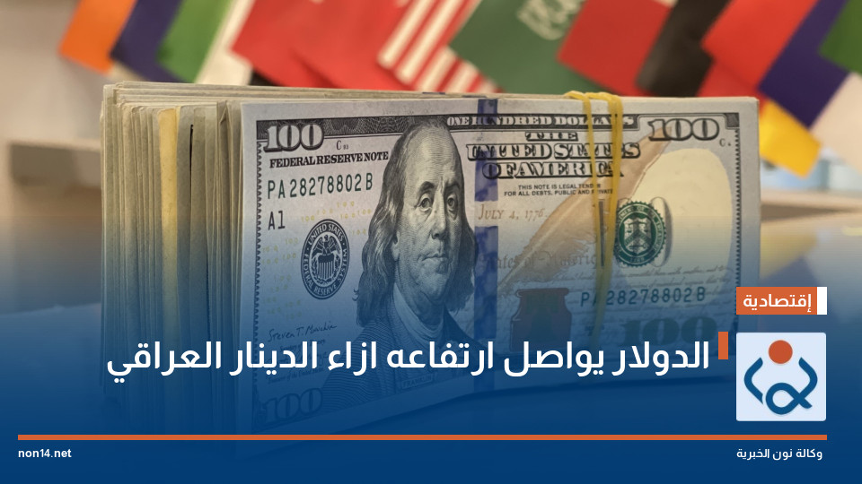 الدولار يواصل ارتفاعه ازاء الدينار العراقي