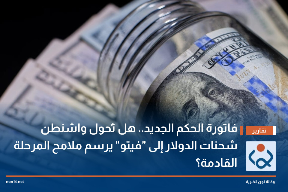 فاتورة الحكم الجديد.. هل تُحول واشنطن شحنات الدولار إلى "فيتو" يرسم ملامح المرحلة القادمة؟