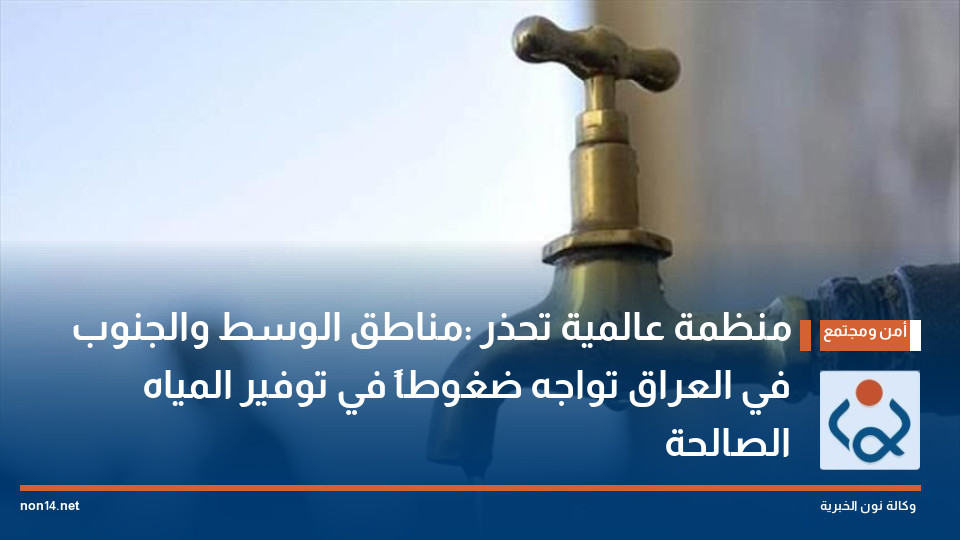 منظمة عالمية تحذر :مناطق الوسط والجنوب في العراق تواجه ضغوطاً في توفير المياه الصالحة