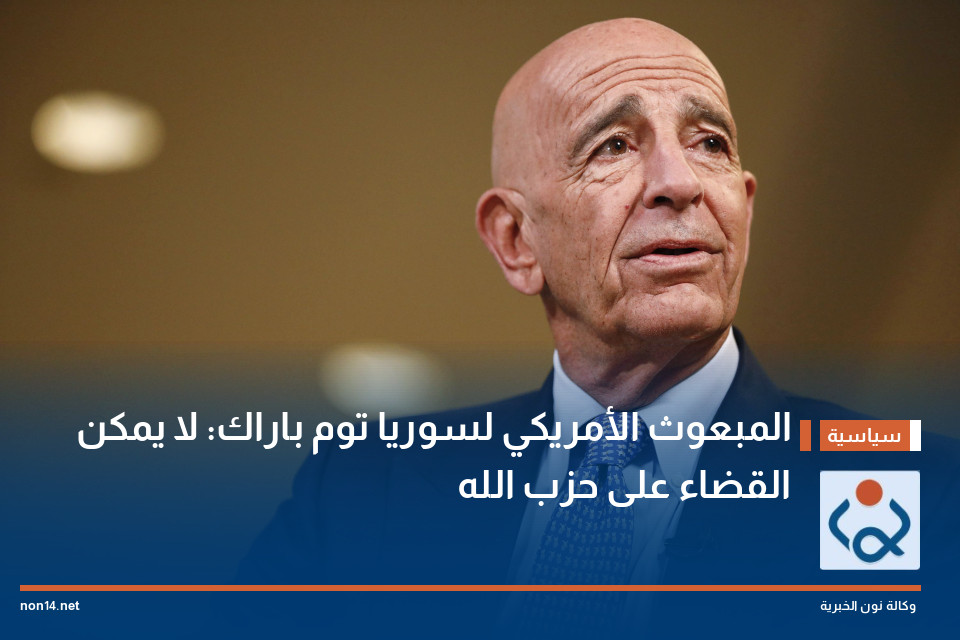 المبعوث الأمريكي لسوريا توم باراك: لا يمكن القضاء على حزب الله