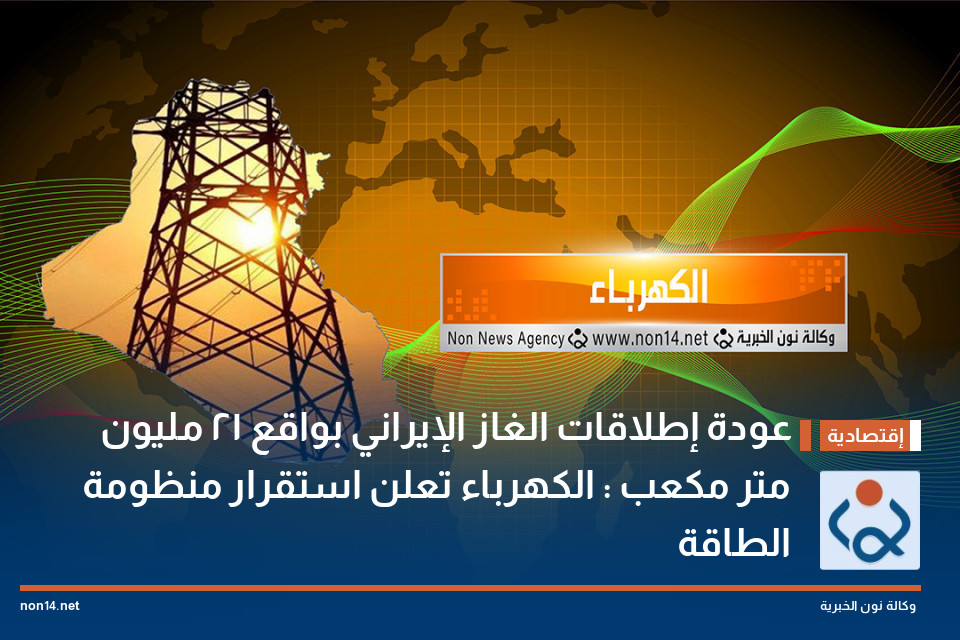 عودة إطلاقات الغاز الإيراني بواقع 21 مليون متر مكعب : الكهرباء تعلن استقرار منظومة الطاقة