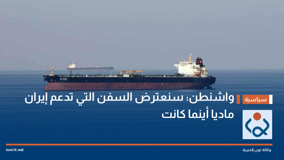 واشنطن: سنعترض السفن التي تدعم إيران ماديا أينما كانت