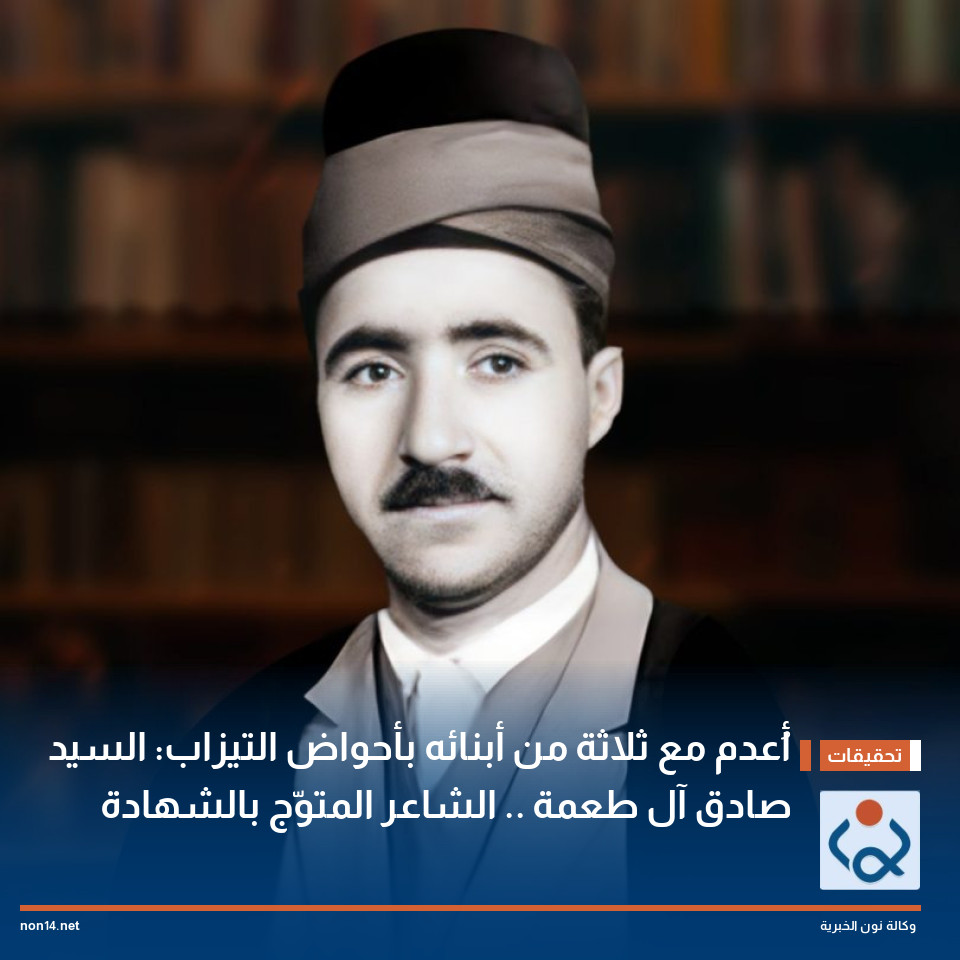 أُعدم مع ثلاثة من أبنائه بأحواض التيزاب: السيد صادق آل طعمة .. الشاعر المتوَّج بالشهادة