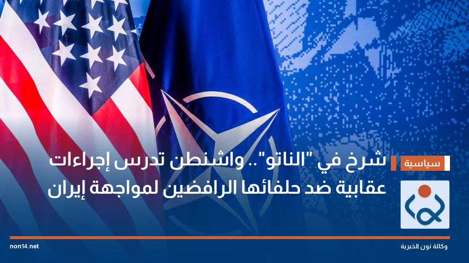 شرخ في "الناتو".. واشنطن تدرس إجراءات عقابية ضد حلفائها الرافضين لمواجهة إيران