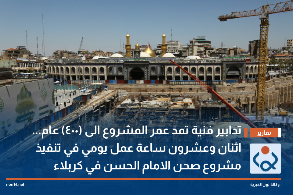 تدابير فنية تمد عمر المشروع الى (400) عام... اثنان وعشرون  ساعة عمل يومي في تنفيذ مشروع صحن الامام الحسن في كربلاء (فيديو)