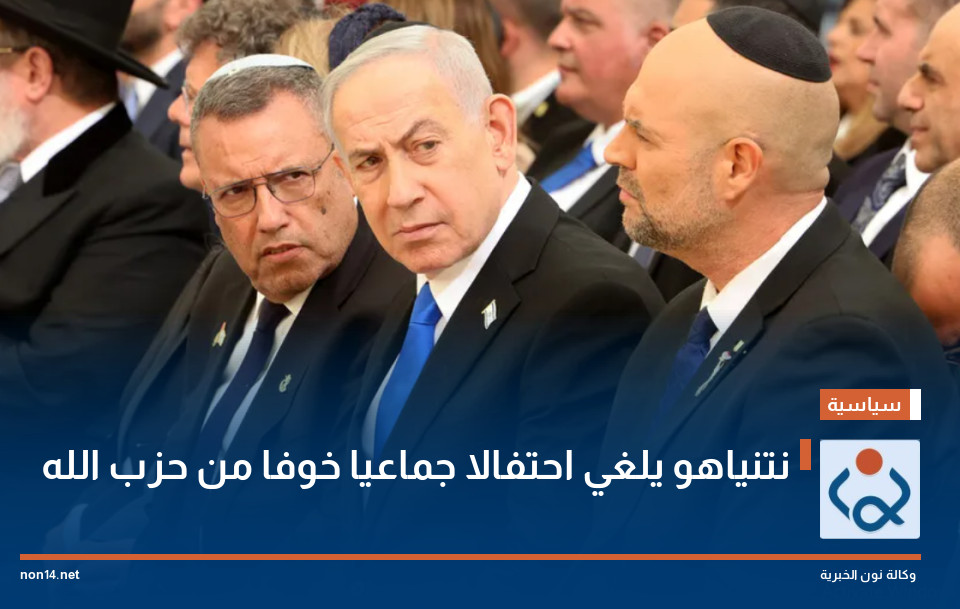 نتنياهو يلغي احتفالا جماعيا خوفا من حزب الله