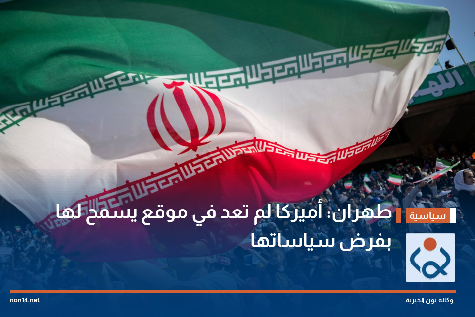 طهران: أميركا لم تعد في موقع يسمح لها بفرض سياساتها