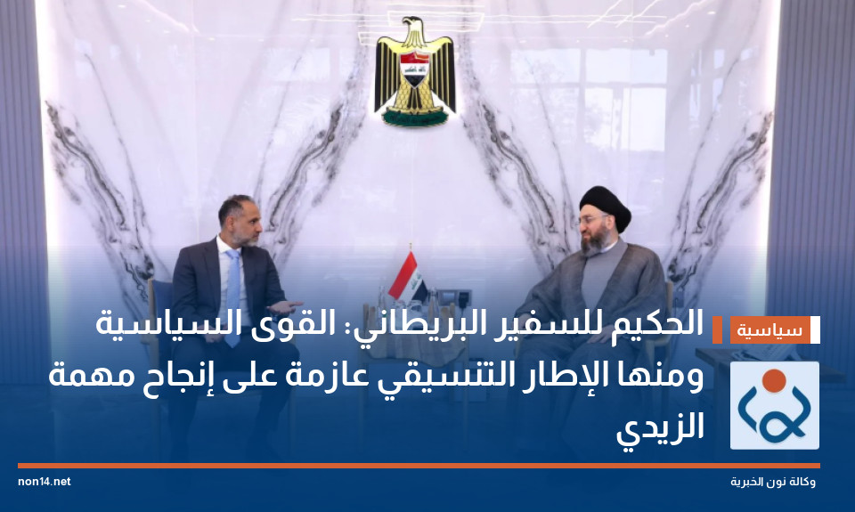 الحكيم للسفير البريطاني: القوى السياسية ومنها الإطار التنسيقي عازمة على إنجاح مهمة الزيدي