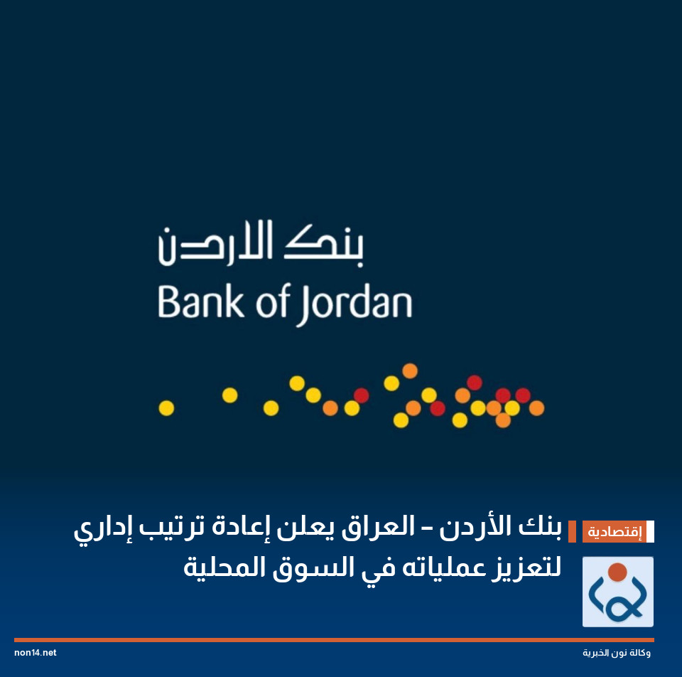 بنك الأردن – العراق يعلن إعادة ترتيب إداري لتعزيز عملياته في السوق المحلية