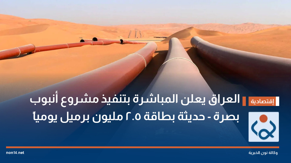 العراق يعلن المباشرة بتنفيذ مشروع أنبوب بصرة - حديثة بطاقة 2.5 مليون برميل يومياً