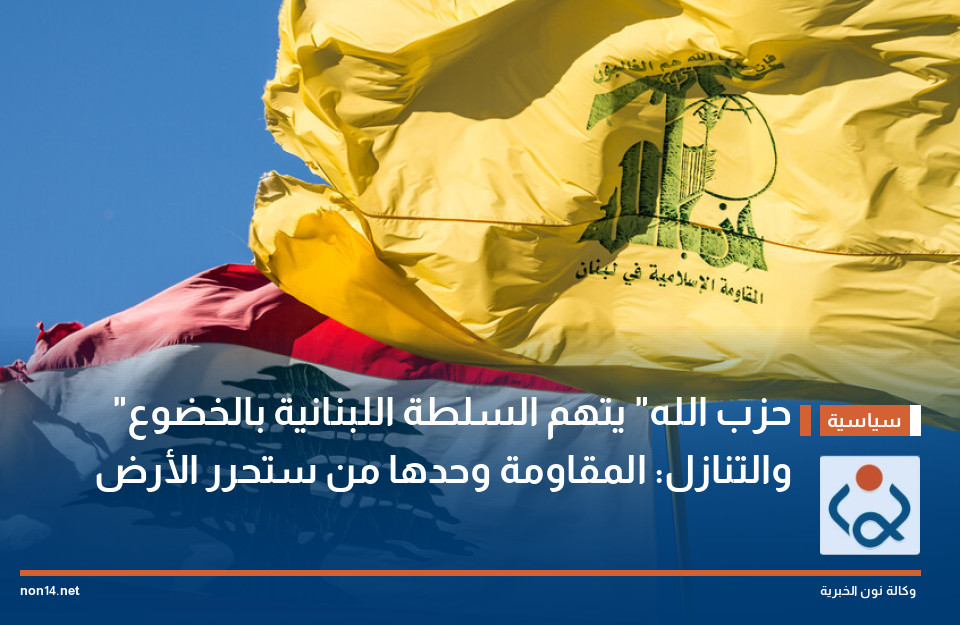 "حزب الله" يتهم السلطة اللبنانية بالخضوع والتنازل: المقاومة وحدها من ستحرر الأرض