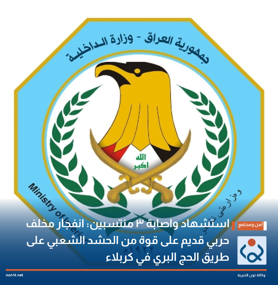 استشهاد واصابة 3  منتسبين: انفجار مخلف حربي قديم  على قوة من الحشد الشعبي على طريق الحج البري في كربلاء