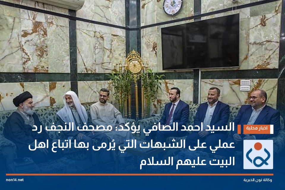 السيد احمد الصافي يؤكد: مصحف النجف رد عملي على الشبهات التي يُرمى بها اتباع اهل البيت عليهم السلام