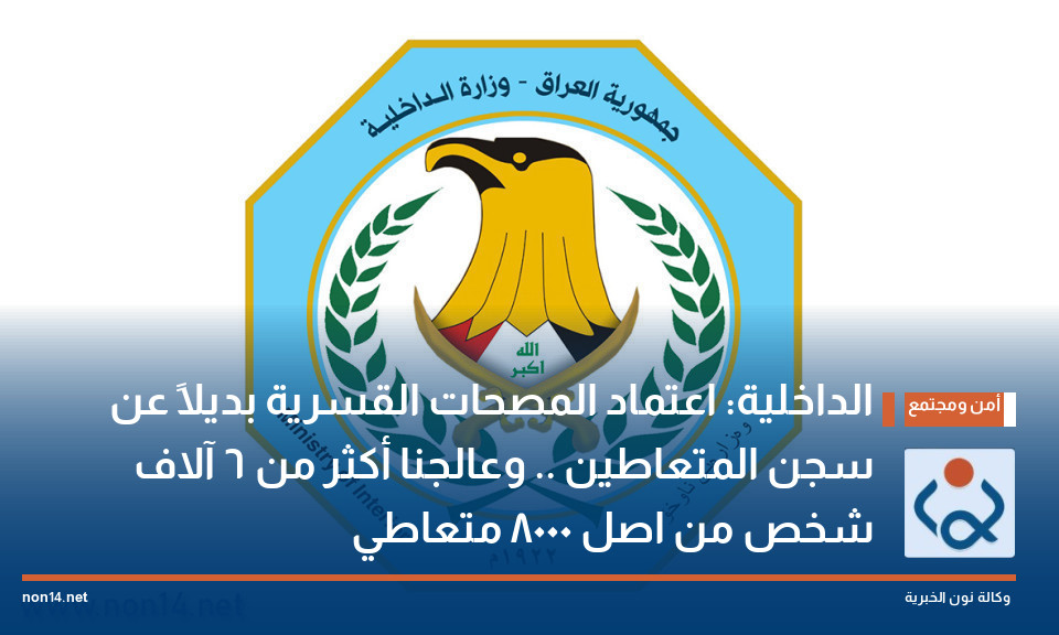 الداخلية: اعتماد المصحات القسرية بديلاً عن سجن المتعاطين .. وعالجنا أكثر من 6 آلاف شخص من اصل 8000 متعاطي