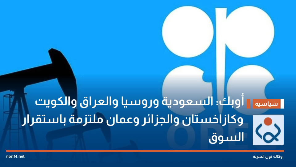 أوبك: السعودية وروسيا والعراق والكويت وكازاخستان والجزائر وعمان ملتزمة باستقرار السوق