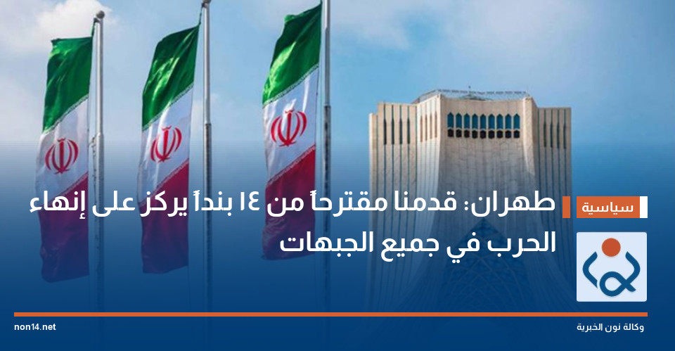 طهران: قدمنا مقترحاً من 14 بنداً يركز على إنهاء الحرب في جميع الجبهات