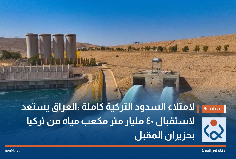 لامتلاء السدود التركية كاملة :العراق يستعد لاستقبال 40 مليار متر مكعب مياه من تركيا بحزيران المقبل