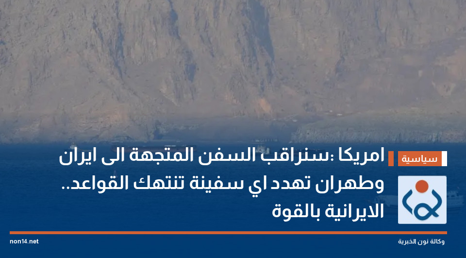 امريكا :سنراقب السفن المتجهة الى ايران ..وطهران تهدد اي سفينة تنتهك القواعد الايرانية بالقوة