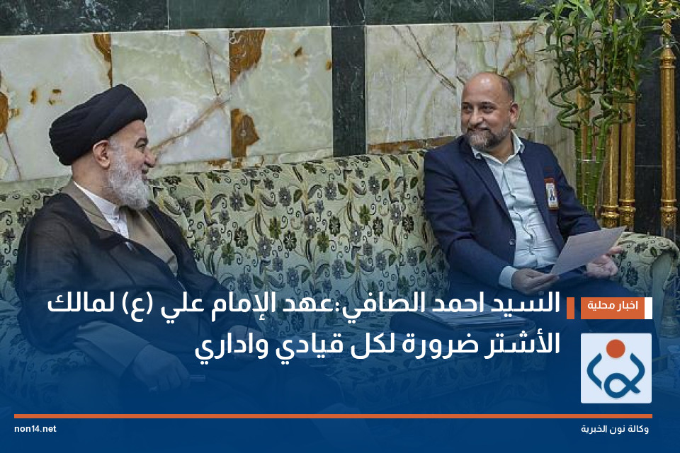 السيد احمد الصافي:عهد الإمام علي (ع) لمالك الأشتر ضرورة لكل قيادي واداري