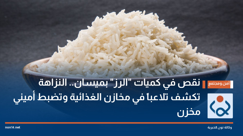 نقص في كميات "الرز" بميسان.. النزاهة تكشف تلاعباً في مخازن الغذائية وتضبط أميني مخزن