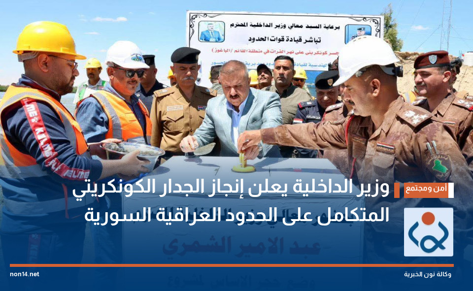 وزير الداخلية يعلن إنجاز الجدار الكونكريتي المتكامل على الحدود العراقية السورية
