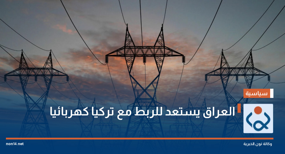 العراق يستعد للربط مع تركيا كهربائيا