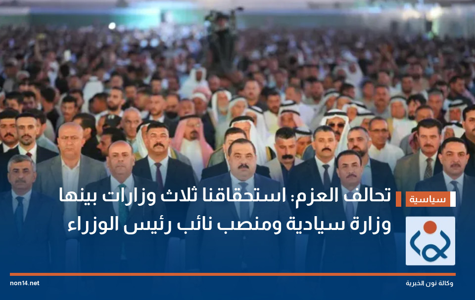 تحالف العزم: استحقاقنا ثلاث وزارات بينها وزارة سيادية ومنصب نائب رئيس الوزراء