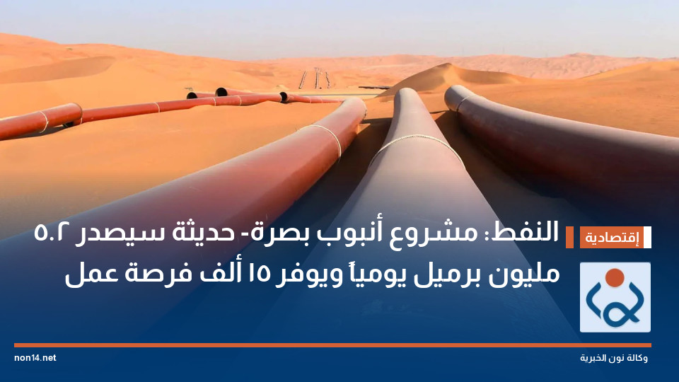 النفط: مشروع أنبوب بصرة- حديثة سيصدر 2.5 مليون برميل يومياً ويوفر 15 ألف فرصة عمل