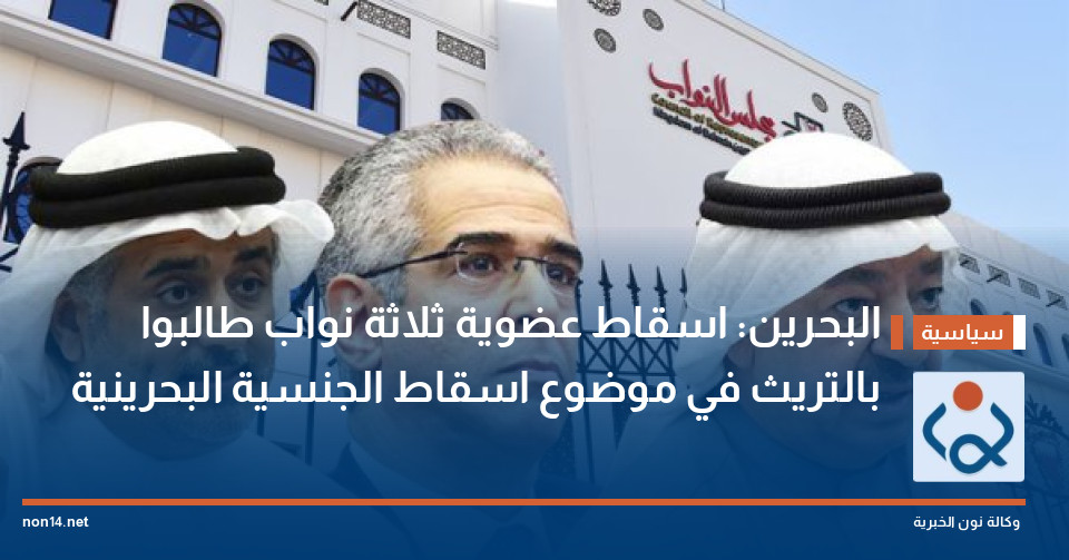 البحرين: اسقاط عضوية ثلاثة نواب طالبوا بالتريث في موضوع اسقاط الجنسية البحرينية
