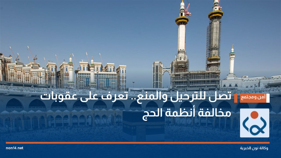 تصل للترحيل والمنع.. تعرف على عقوبات مخالفة أنظمة الحج