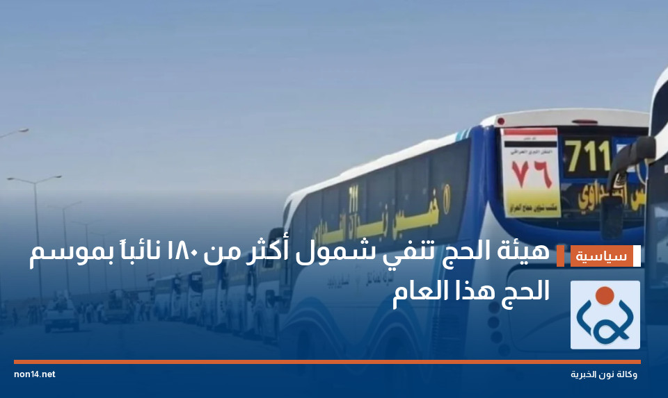 هيئة الحج تنفي شمول أكثر من 180 نائباً بموسم الحج هذا العام