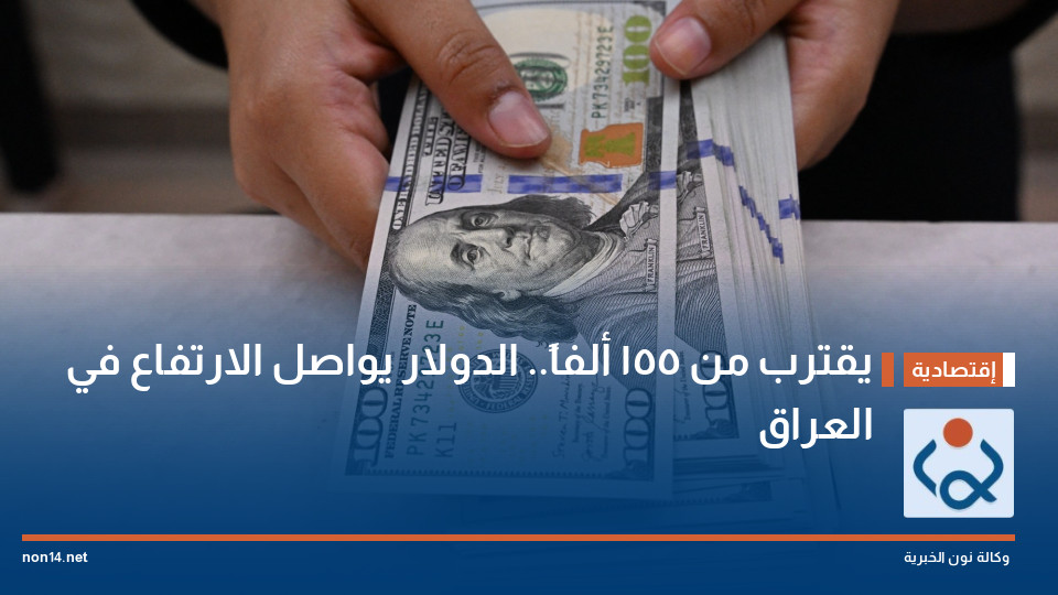 يقترب من 155 ألفاً.. الدولار يواصل الارتفاع في العراق