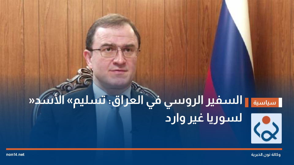 السفير الروسي في العراق: تسليم «الأسد» لسوريا غير وارد