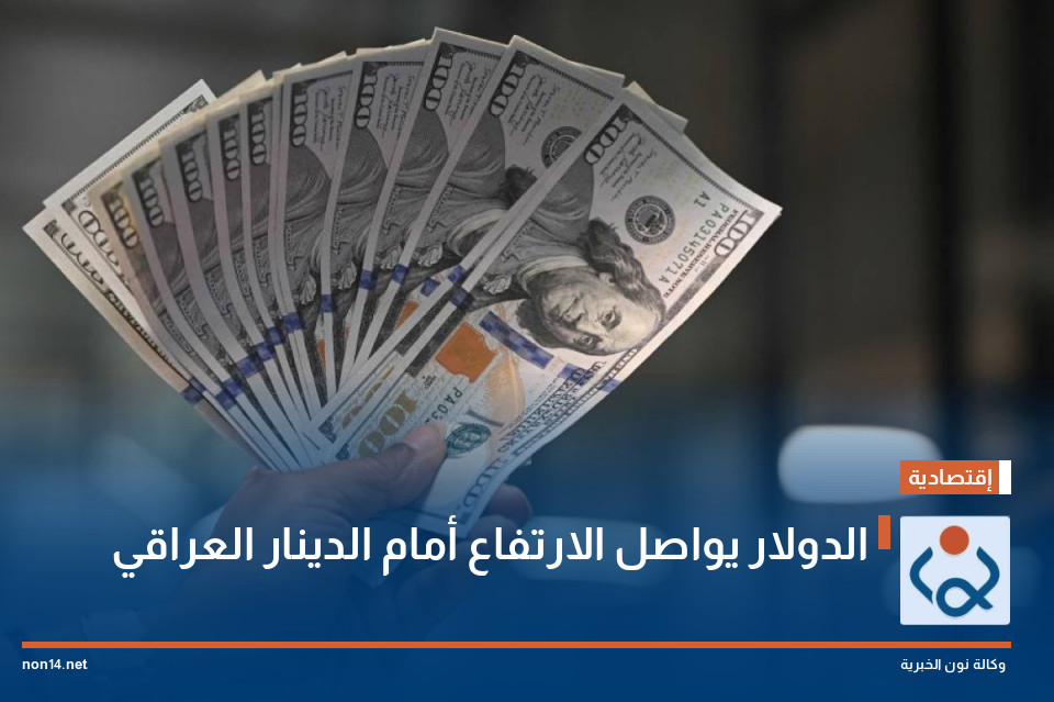 الدولار يواصل الارتفاع أمام الدينار العراقي