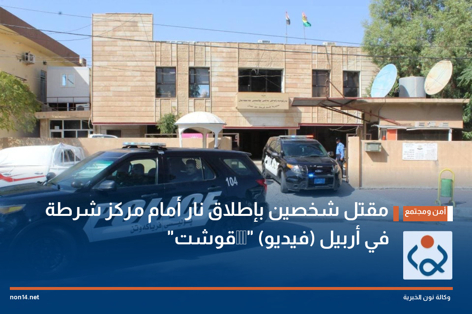 مقتل شخصين بإطلاق نار أمام مركز شرطة "قوشتەپە" في أربيل (فيديو)