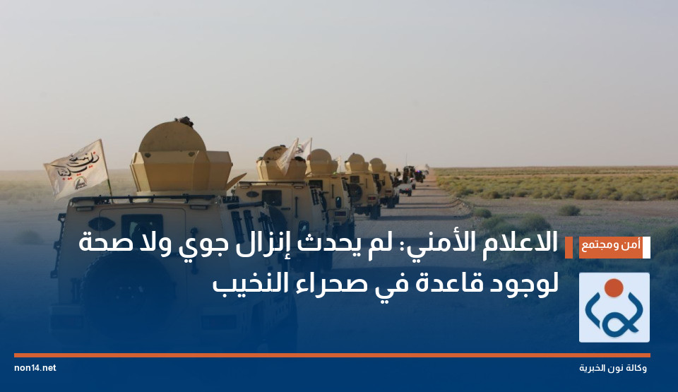الاعلام الأمني: لم يحدث إنزال جوي ولا صحة لوجود قاعدة في صحراء النخيب