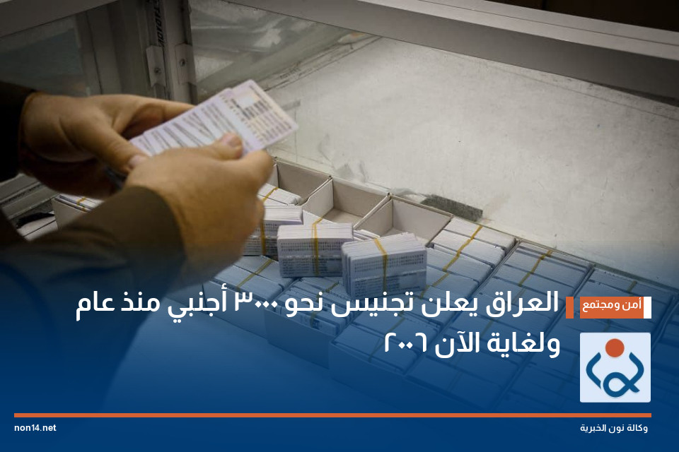 العراق يعلن تجنيس نحو 3000 أجنبي منذ عام 2006 ولغاية الآن