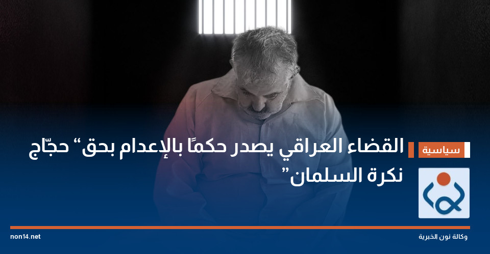 القضاء العراقي يصدر حكمًا بالإعدام بحق “حجّاج نكرة السلمان”