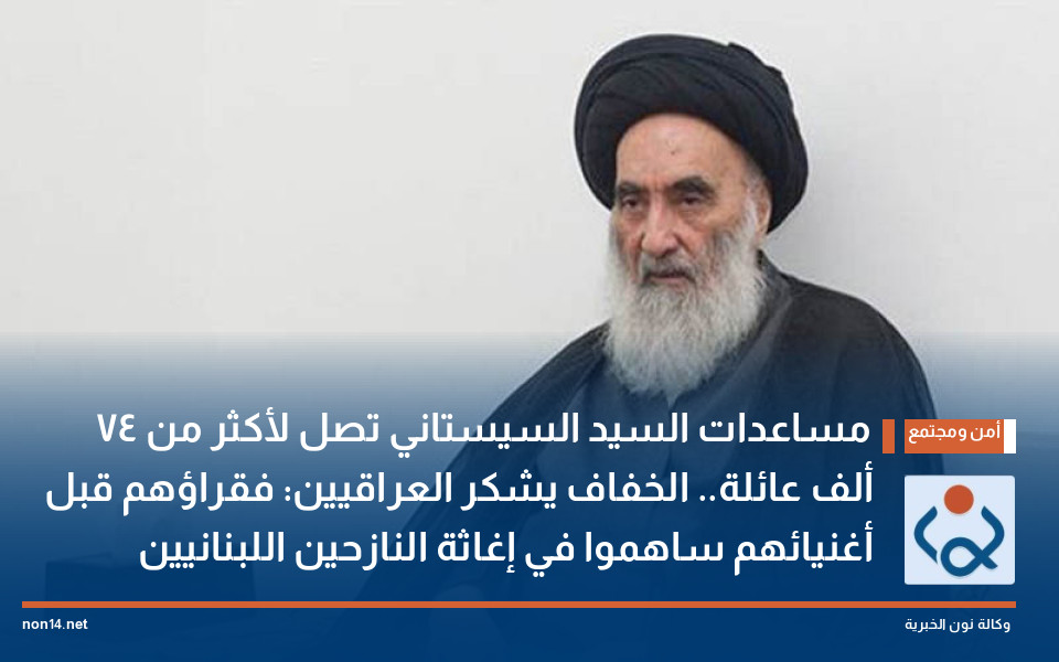 مساعدات السيد السيستاني تصل لأكثر من 74 ألف عائلة.. الخفاف يشكر العراقيين: فقراؤهم قبل أغنيائهم ساهموا في إغاثة النازحين اللبنانيين