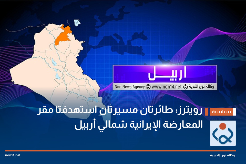 رويترز: طائرتان مسيرتان استهدفتا مقر المعارضة الإيرانية شمالي أربيل
