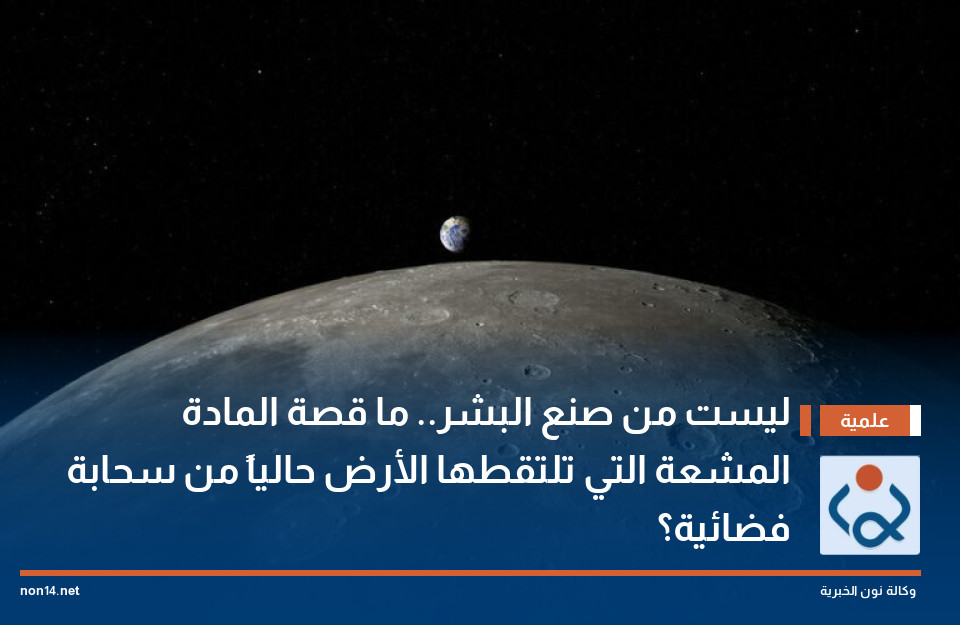 ليست من صنع البشر.. ما قصة المادة المشعة التي تلتقطها الأرض حالياً من سحابة فضائية؟