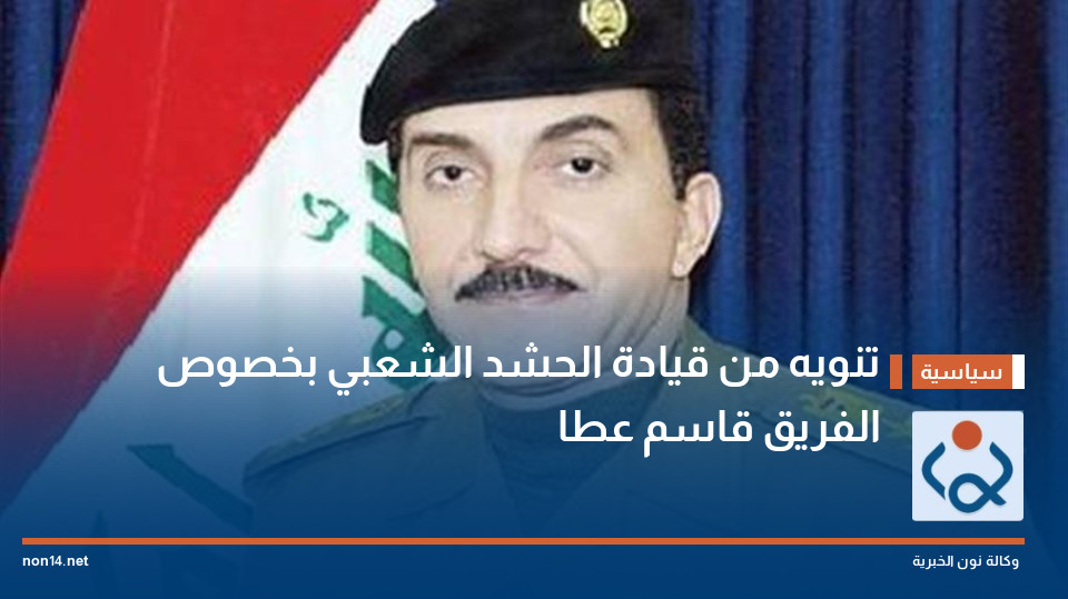 تنويه من قيادة الحشد الشعبي بخصوص الفريق قاسم عطا