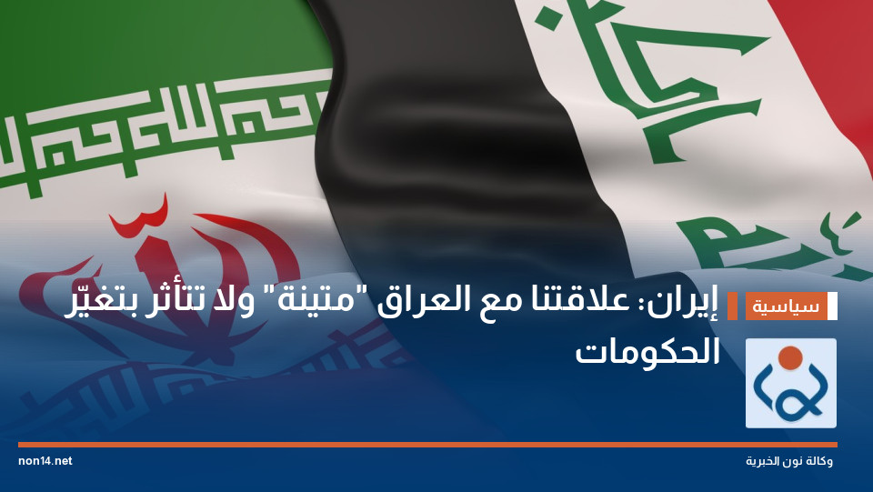 إيران: علاقتنا مع العراق "متينة" ولا تتأثر بتغيّر الحكومات