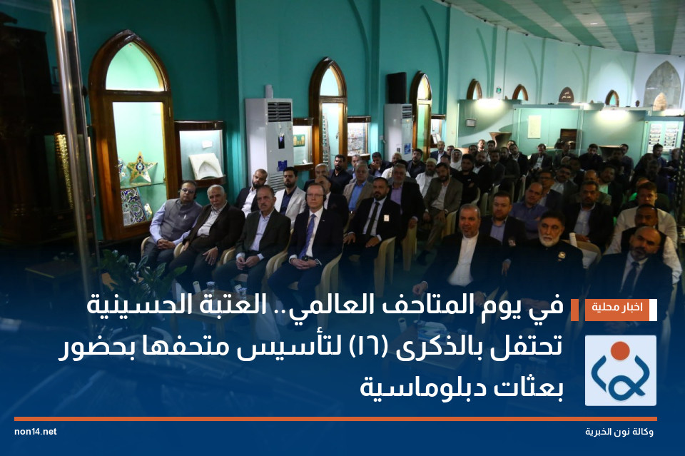 في يوم المتاحف العالمي.. العتبة الحسينية تحتفل بالذكرى (16) لتأسيس متحفها بحضور بعثات دبلوماسية