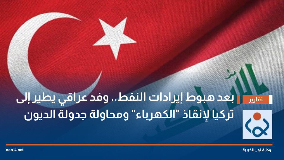 بعد هبوط إيرادات النفط.. وفد عراقي يطير إلى تركيا لإنقاذ "الكهرباء" ومحاولة جدولة الديون