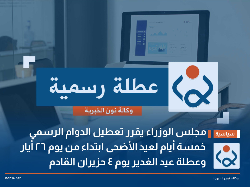 مجلس الوزراء يقرر تعطيل الدوام الرسمي خمسة أيام لعيد الأضحى ابتداء من يوم 26 أيار وعطلة عيد الغدير يوم 4 حزيران القادم