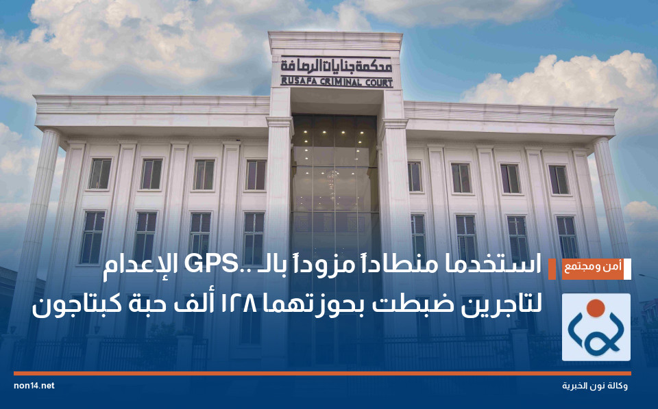 استخدما منطاداً مزوداً بالـ GPS.. الإعدام لتاجرين ضبطت بحوزتهما 128 ألف حبة كبتاجون