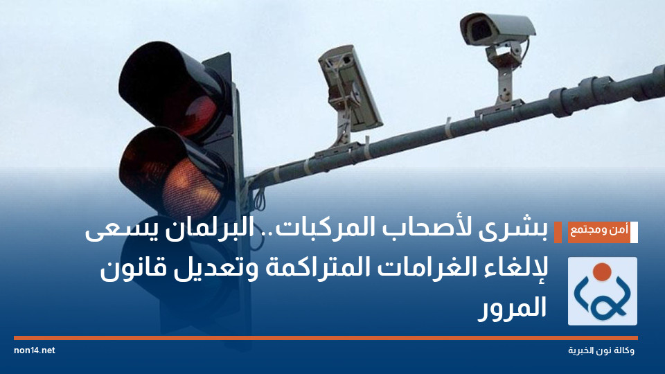 بشرى لأصحاب المركبات.. البرلمان يسعى لإلغاء الغرامات المتراكمة وتعديل قانون المرور
